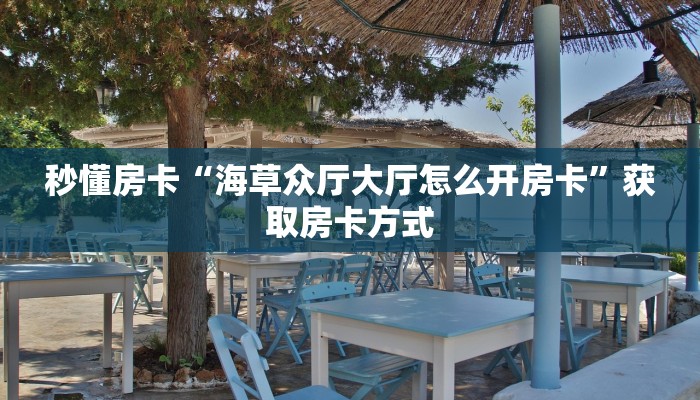 秒懂房卡“海草众厅大厅怎么开房卡”获取房卡方式 秒懂房卡“海草众厅大厅怎么开房卡”获取房卡方式