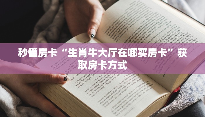 秒懂房卡“生肖牛大厅在哪买房卡”获取房卡方式 秒懂房卡“生肖牛大厅在哪买房卡”获取房卡方式