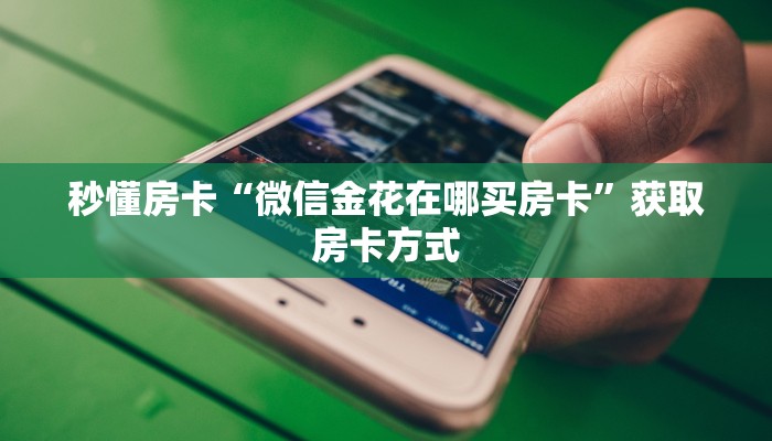 秒懂房卡“微信金花在哪买房卡”获取房卡方式 秒懂房卡“微信金花在哪买房卡”获取房卡方式