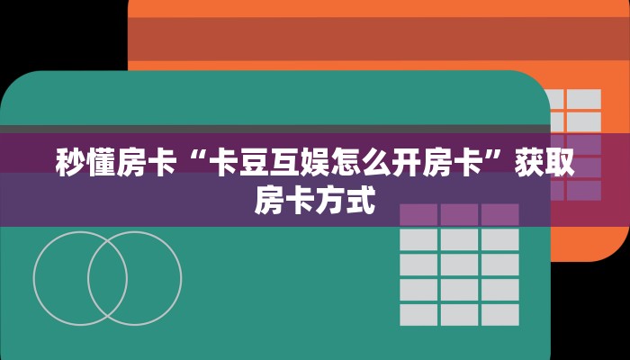 秒懂房卡“卡豆互娱怎么开房卡”获取房卡方式 秒懂房卡“卡豆互娱怎么开房卡”获取房卡方式