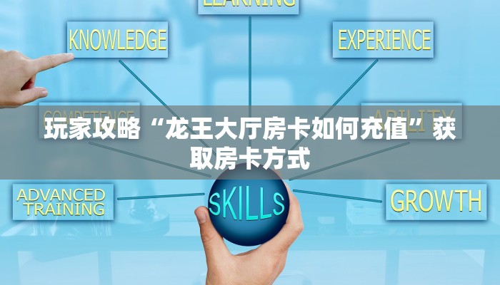 玩家攻略“龙王大厅房卡如何充值”获取房卡方式 玩家攻略“龙王大厅房卡如何充值”获取房卡方式
