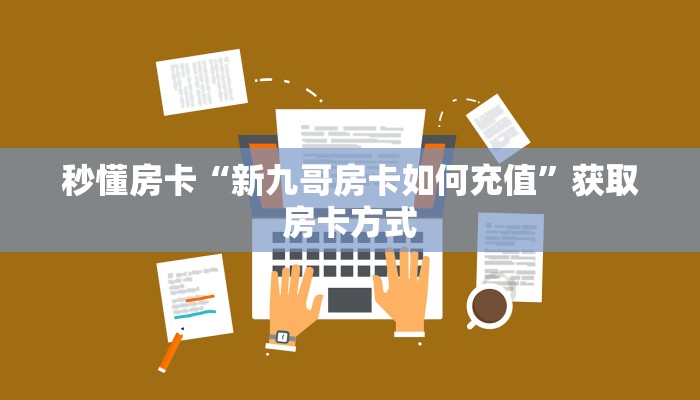 秒懂房卡“新九哥房卡如何充值”获取房卡方式