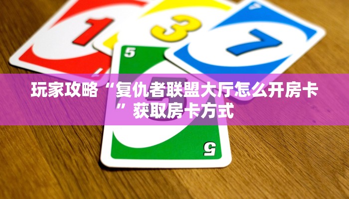 玩家攻略“复仇者联盟大厅怎么开房卡”获取房卡方式