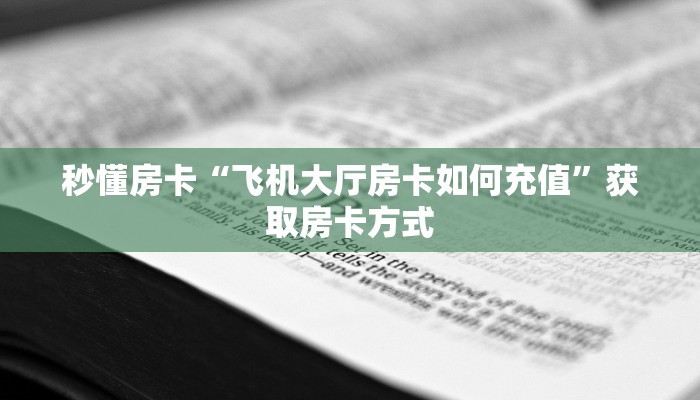 秒懂房卡“飞机大厅房卡如何充值”获取房卡方式 秒懂房卡“飞机大厅房卡如何充值”获取房卡方式