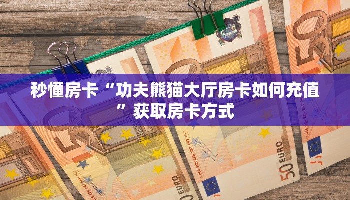 秒懂房卡“功夫熊猫大厅房卡如何充值”获取房卡方式 秒懂房卡“功夫熊猫大厅房卡如何充值”获取房卡方式