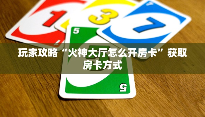 玩家攻略“火神大厅怎么开房卡”获取房卡方式