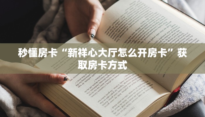 秒懂房卡“新祥心大厅怎么开房卡”获取房卡方式 秒懂房卡“新祥心大厅怎么开房卡”获取房卡方式
