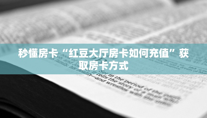 秒懂房卡“红豆大厅房卡如何充值”获取房卡方式 秒懂房卡“红豆大厅房卡如何充值”获取房卡方式