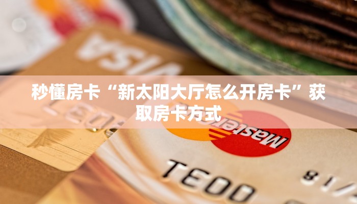秒懂房卡“新太阳大厅怎么开房卡”获取房卡方式