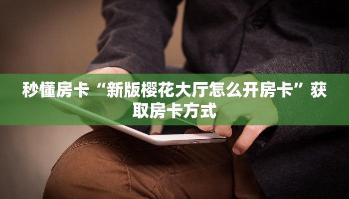 秒懂房卡“新版樱花大厅怎么开房卡”获取房卡方式 秒懂房卡“新版樱花大厅怎么开房卡”获取房卡方式