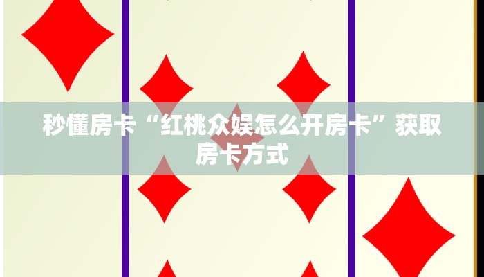 秒懂房卡“红桃众娱怎么开房卡”获取房卡方式 秒懂房卡“红桃众娱怎么开房卡”获取房卡方式