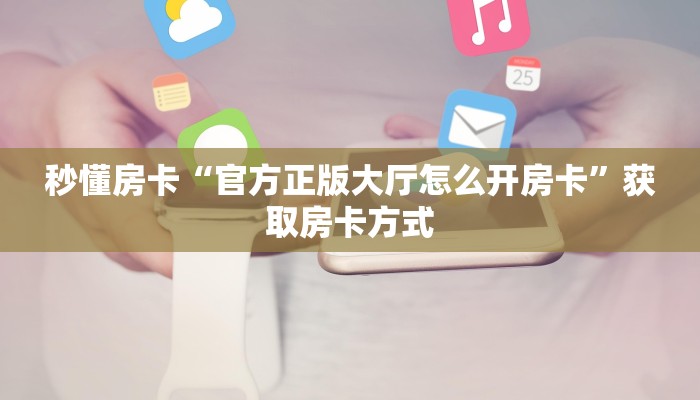 秒懂房卡“官方正版大厅怎么开房卡”获取房卡方式 秒懂房卡“官方正版大厅怎么开房卡”获取房卡方式