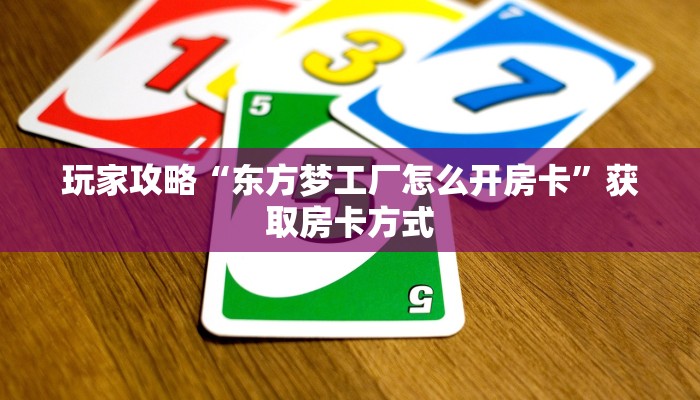 玩家攻略“东方梦工厂怎么开房卡”获取房卡方式 玩家攻略“东方梦工厂怎么开房卡”获取房卡方式