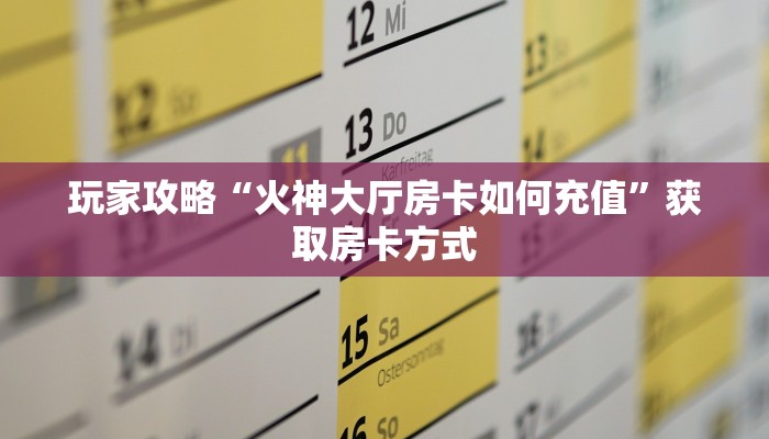 玩家攻略“火神大厅房卡如何充值”获取房卡方式 玩家攻略“火神大厅房卡如何充值”获取房卡方式