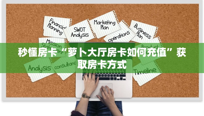 秒懂房卡“萝卜大厅房卡如何充值”获取房卡方式 秒懂房卡“萝卜大厅房卡如何充值”获取房卡方式