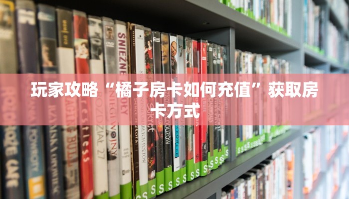 玩家攻略“橘子房卡如何充值”获取房卡方式 玩家攻略“橘子房卡如何充值”获取房卡方式