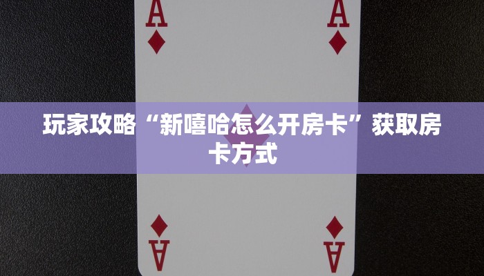 玩家攻略“新嘻哈怎么开房卡”获取房卡方式 玩家攻略“新嘻哈怎么开房卡”获取房卡方式