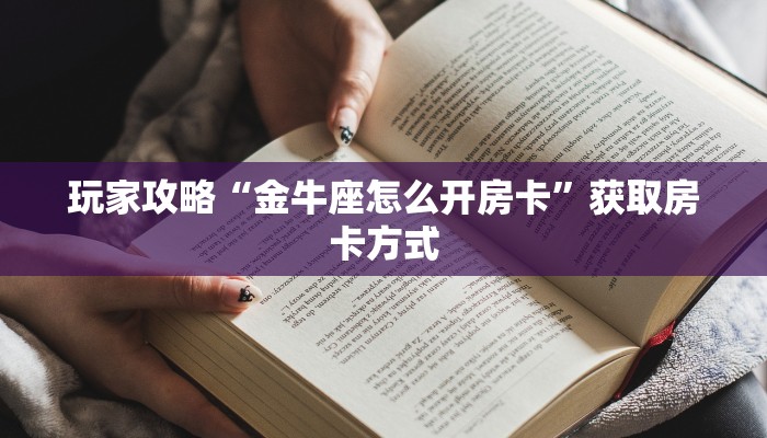 玩家攻略“金牛座怎么开房卡”获取房卡方式 玩家攻略“金牛座怎么开房卡”获取房卡方式