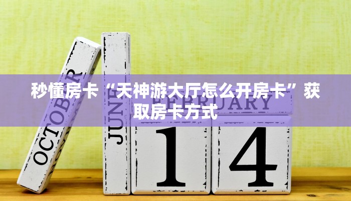 秒懂房卡“天神游大厅怎么开房卡”获取房卡方式 秒懂房卡“天神游大厅怎么开房卡”获取房卡方式
