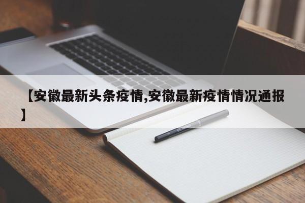 【安徽最新头条疫情,安徽最新疫情情况通报】