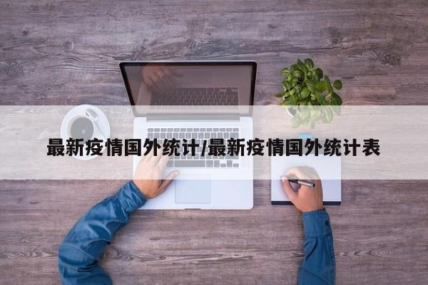 最新疫情国外统计/最新疫情国外统计表