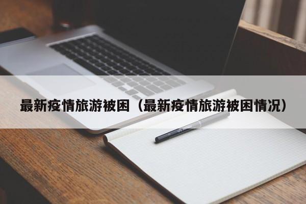 最新疫情旅游被困（最新疫情旅游被困情况）