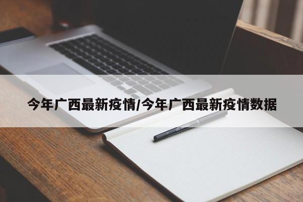 今年广西最新疫情/今年广西最新疫情数据