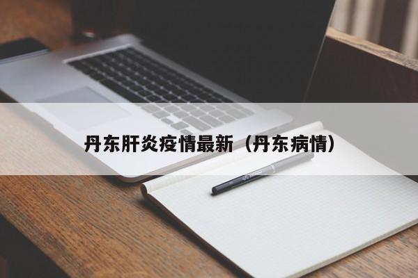 丹东肝炎疫情最新（丹东病情）