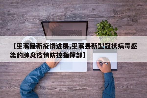【巫溪最新疫情进展,巫溪县新型冠状病毒感染的肺炎疫情防控指挥部】