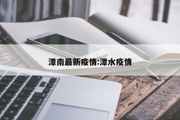 潭南最新疫情:潭水疫情