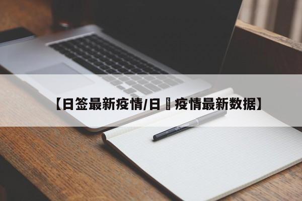 【日签最新疫情/日夲疫情最新数据】