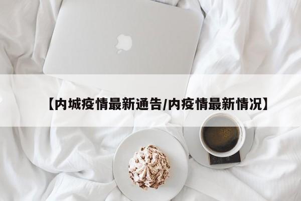 【内城疫情最新通告/内疫情最新情况】