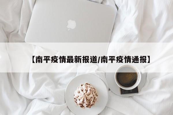 【南平疫情最新报道/南平疫情通报】