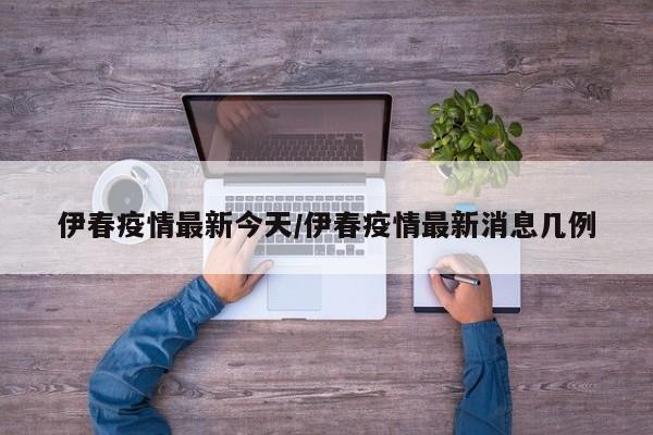 伊春疫情最新今天/伊春疫情最新消息几例