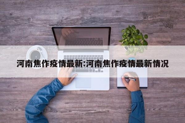河南焦作疫情最新:河南焦作疫情最新情况