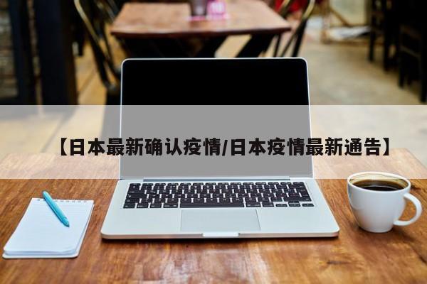 【日本最新确认疫情/日本疫情最新通告】