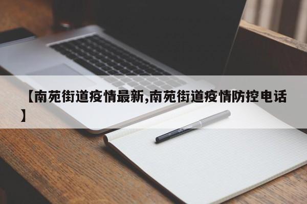 【南苑街道疫情最新,南苑街道疫情防控电话】
