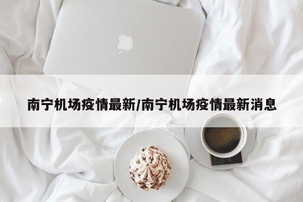 南宁机场疫情最新/南宁机场疫情最新消息