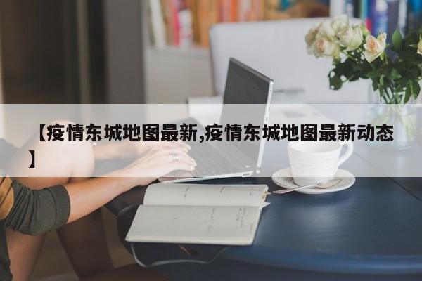【疫情东城地图最新,疫情东城地图最新动态】