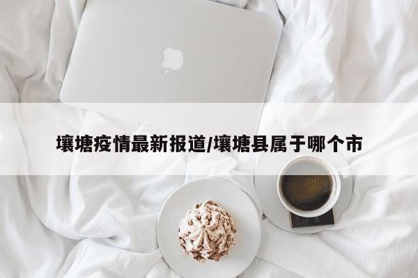 壤塘疫情最新报道/壤塘县属于哪个市