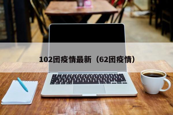 102团疫情最新（62团疫情）