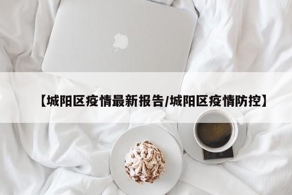 【城阳区疫情最新报告/城阳区疫情防控】