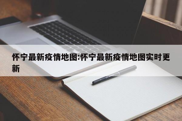 怀宁最新疫情地图:怀宁最新疫情地图实时更新