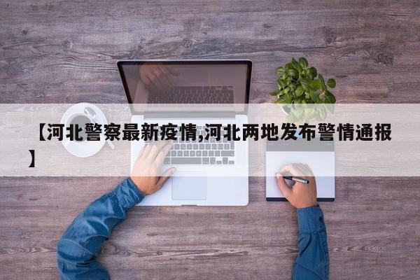 【河北警察最新疫情,河北两地发布警情通报】