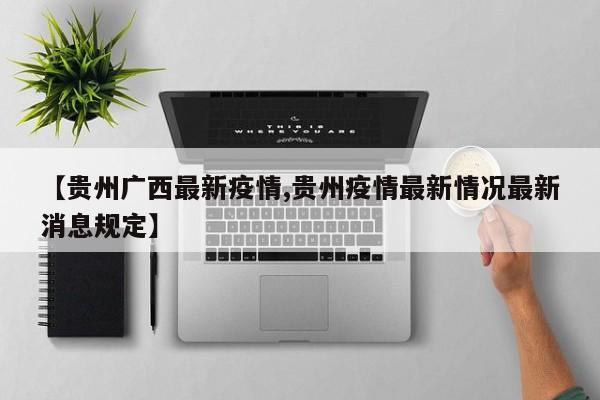 【贵州广西最新疫情,贵州疫情最新情况最新消息规定】
