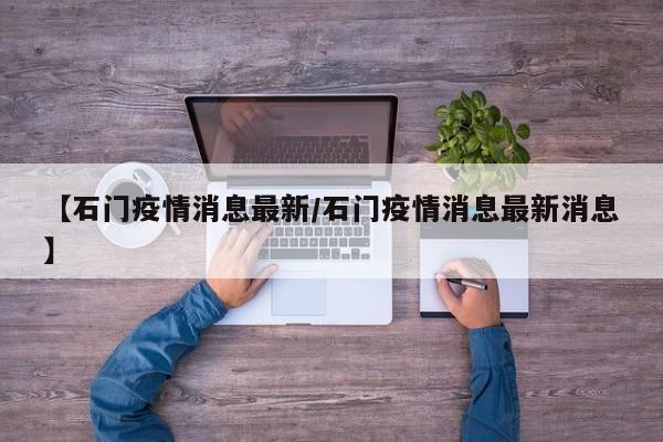 【石门疫情消息最新/石门疫情消息最新消息】