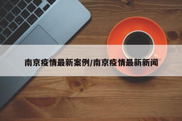 南京疫情最新案例/南京疫情最新新闻