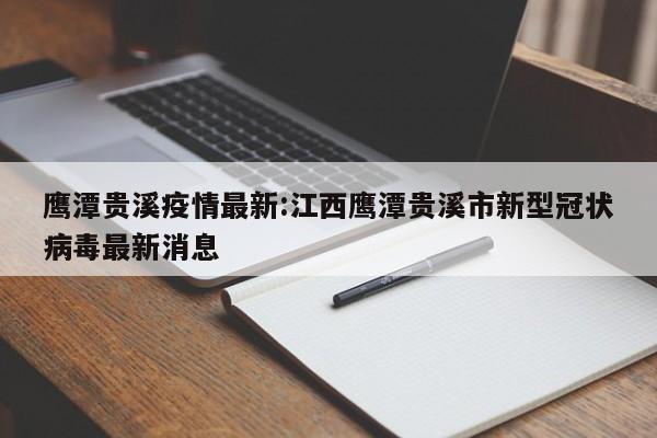 鹰潭贵溪疫情最新:江西鹰潭贵溪市新型冠状病毒最新消息