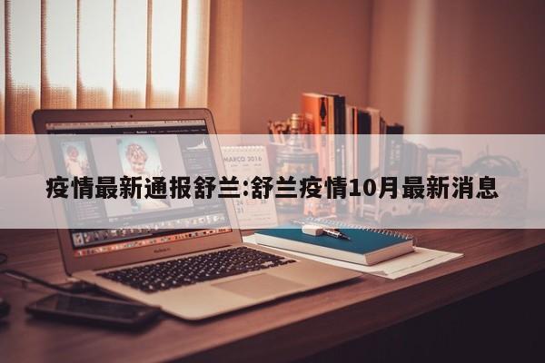 疫情最新通报舒兰:舒兰疫情10月最新消息