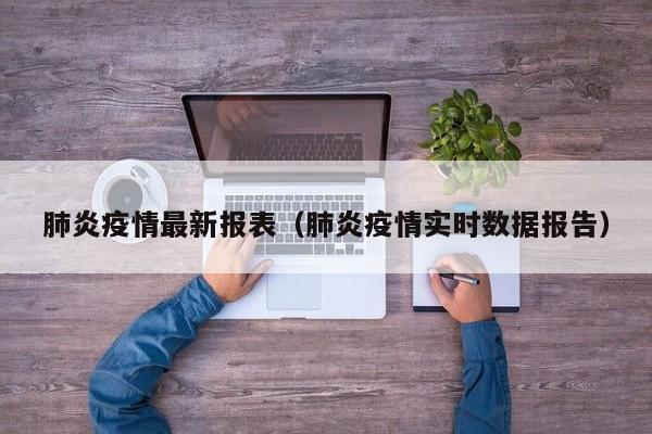肺炎疫情最新报表（肺炎疫情实时数据报告）